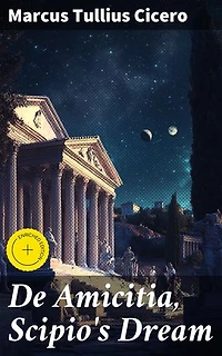 De Amicitia, Scipio's Dream: Enriched edition. Exploring Friendship and Roman Virtues in a Philosophical Dialogue