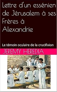 Lettre d'un essénien de Jérusalem à ses Frères à Alexandrie: Le témoin oculaire de la crucifixion
