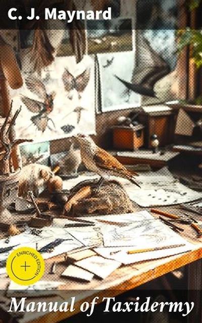 Manual of Taxidermy: Enriched edition. A Complete Guide in Collecting and Preserving Birds and Mammals