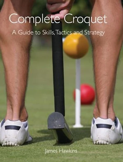 Complete Croquet: A Guide To Skills, Tactics And Strategy