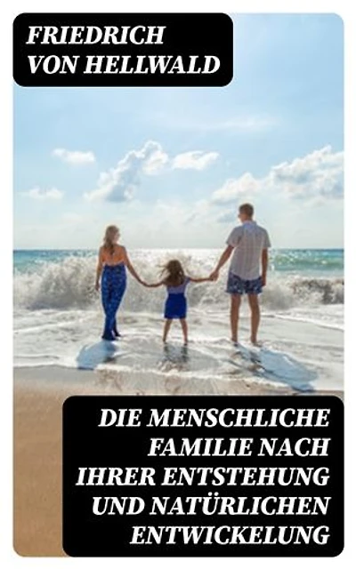 Die menschliche Familie nach ihrer Entstehung und natürlichen Entwickelung
