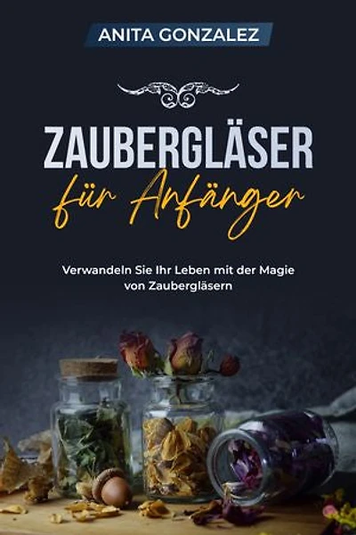 Zaubergläser für Anfănger: VERWANDEIN SIE IHR LEBEN MIT DER MAGIE VON ZAUBERCLASERN