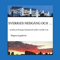 SVERIGES NEDGÅNG OCH...: - en bok om Sveriges framtid och varför vi är där vi är.