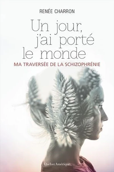 Un Jour, J'ai Porté Le Monde: Ma Traversée De La Schizophrénie