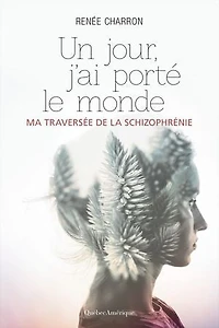 Un Jour, J'ai Porté Le Monde: Ma Traversée De La Schizophrénie