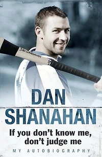 Dan Shanahan - If you don't know me, don't judge me: My Autobiography