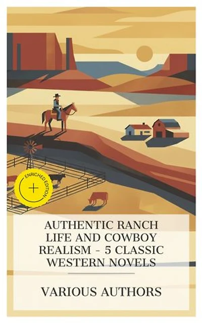 Authentic Ranch Life and Cowboy Realism – 5 Classic Western Novels: Enriched edition. A Gent from Bear Creek, The Flying U's Last Stand, The Lonesome Trail, Bransford of Rainbow Range, When A Man's A Man