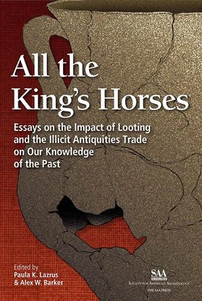 All the King's Horses: Essays on Impact of Looting and Illicit Antiquities Trade Our Knowledge Past