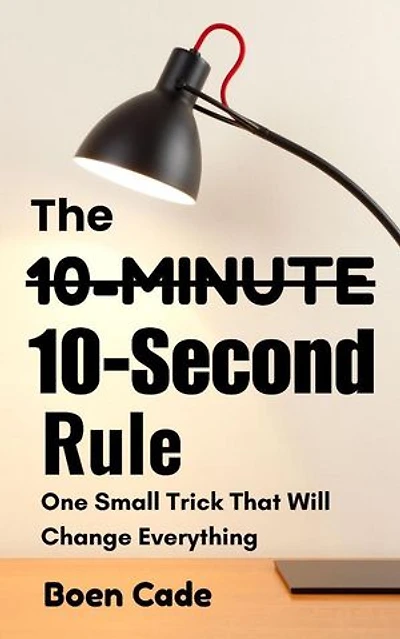 The 10-Minutes 10-Second Rule : One Small Trick That Will Change Everything