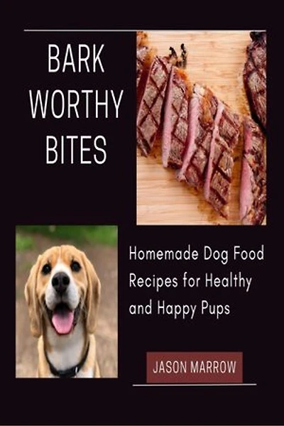 Barkworthy Bites: Homemade dog food recipes for healthy and happy pups