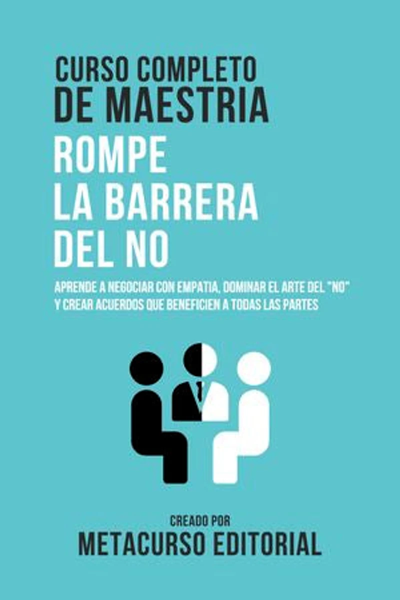 Curso Completo De Maestria Rompe La Barrera Del No: Aprende A Negociar Con Empatia, Dominar El Arte Del "No" Y Crear Acuerdos Que Beneficien A Todas Las Partes