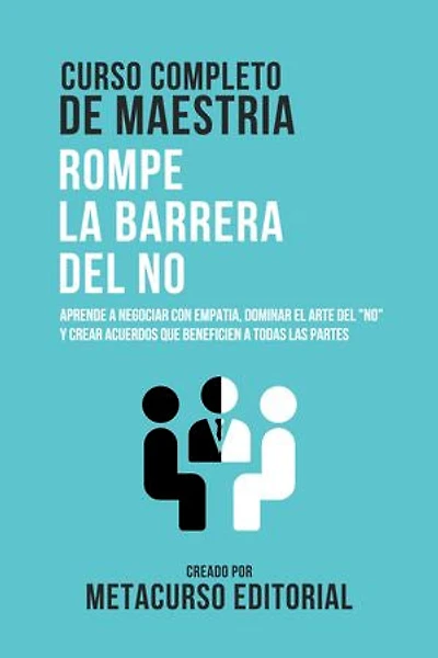Curso Completo De Maestria Rompe La Barrera Del No: Aprende A Negociar Con Empatia, Dominar El Arte Del "No" Y Crear Acuerdos Que Beneficien A Todas Las Partes