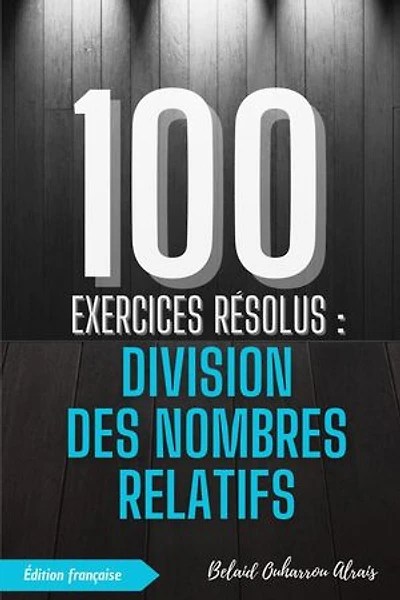 100 Exercices Résolus : Division des Nombres Relatifs: 100 Exercices Résolus – Série de Pratique Mathématique, #3