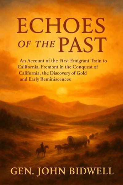 Echoes of the Past: An Account of the First Emigrant Train to California,: Fremont in the Conquest of California, the Discovery of Gold and Early Reminiscences