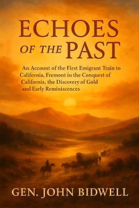 Echoes of the Past: An Account of the First Emigrant Train to California,: Fremont in the Conquest of California, the Discovery of Gold and Early Reminiscences