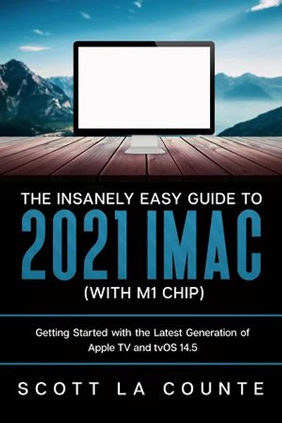 The Insanely Easy Guide to the 2021 iMac (with M1 Chip): Getting Started with the Latest Generation of iMac and Big Sur OS