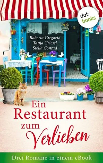 Ein Restaurant zum Verlieben: Drei Romane in einem eBook: »Das kleine Restaurant des Glücks« von Roberta Gregorio, »Die Köchin und das Dorfgeflüster« von Tanja Griesel, »Die Küchenfee« von Stella Conrad