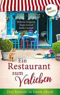Ein Restaurant zum Verlieben: Drei Romane in einem eBook: »Das kleine Restaurant des Glücks« von Roberta Gregorio, »Die Köchin und das Dorfgeflüster« von Tanja Griesel, »Die Küchenfee« von Stella Conrad