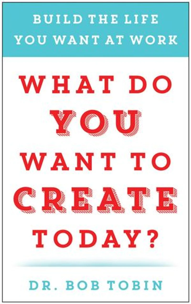 What Do You Want to Create Today?: Build the Life at Work