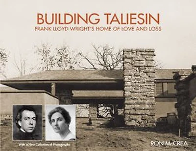 Building Taliesin: Frank Lloyd Wright’s Home of Love and Loss