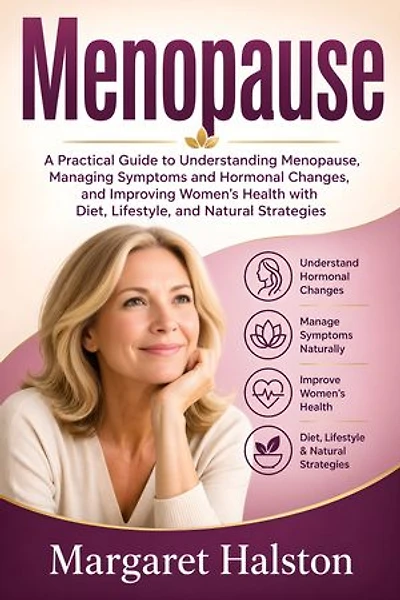 Menopause: A Practical Guide to Understanding Menopause, Managing Symptoms and Hormonal Changes, and Improving Women’s Health with Diet, Lifestyle, and Natural Strategies