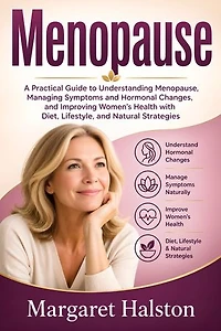 Menopause: A Practical Guide to Understanding Menopause, Managing Symptoms and Hormonal Changes, and Improving Women’s Health with Diet, Lifestyle, and Natural Strategies