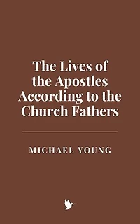 The Lives of the Apostles According to the Church Fathers