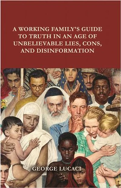 A Working Family's Guide to Truth an Age of Unbelievable Lies, Cons, and Disinformation