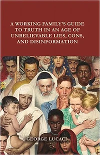 A Working Family's Guide to Truth an Age of Unbelievable Lies, Cons, and Disinformation