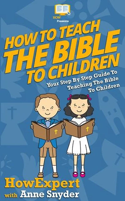 How to Teach The Bible To Children: Your Step By Step Guide To Teaching The Bible To Children