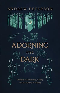 Adorning the Dark: Thoughts on Community, Calling, and Mystery of Making