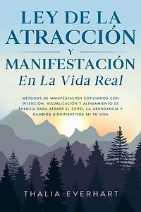 Ley de la atracción y manifestación en la vida real: Métodos de manifestación cotidianos con intención, visualización y alineamiento de energía para atraer el éxito, la abundancia y cambios significativos en tu vida