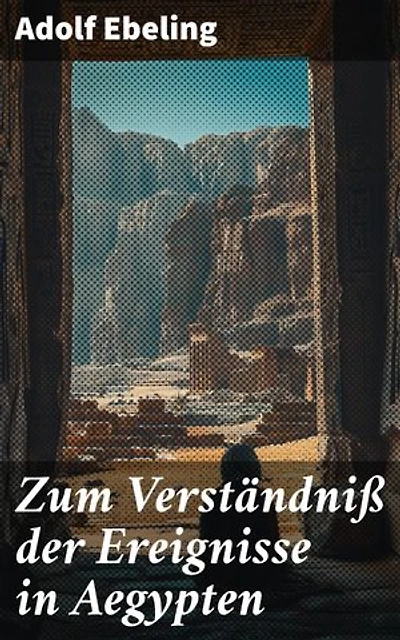 Zum Verständniß der Ereignisse in Aegypten: Eine tiefe Analyse der ägyptischen Geschichte und Kultur