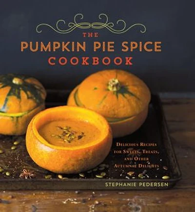 The Pumpkin Pie Spice Cookbook: Delicious Recipes for Sweets, Treats, and Other Autumnal Delights