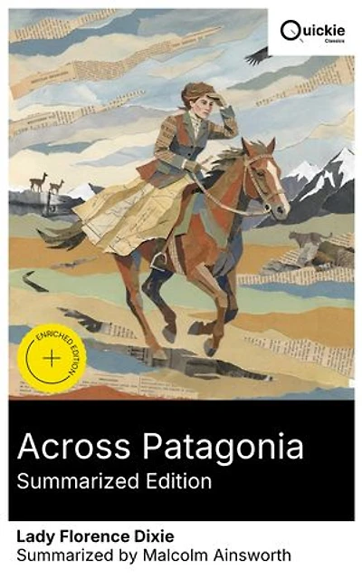 Across Patagonia (Summarized Edition): Enriched edition. A Victorian Patagonia travelogue of feminist adventure, wildlife and indigenous cultures, rugged landscapes, and social insight
