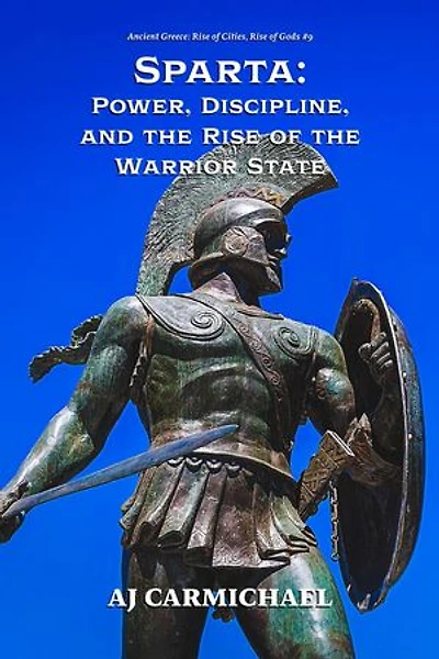 Sparta: Power, Discipline, and the Rise of the Warrior State: Ancient Greece: Rise of Cities, Rise of Gods, #9
