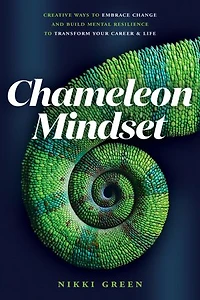 Chameleon Mindset: Creative Ways to Embrace Change And Build Mental Resilience To Transform Your Career and Life
