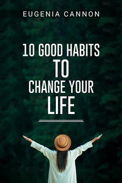 10 GOOD HABITS TO CHANGE YOUR LIFE: Learn How to Adopt Habits That Will Transform Your Life and Help You Achieve Your Goals (2023 Guide for Beginners)