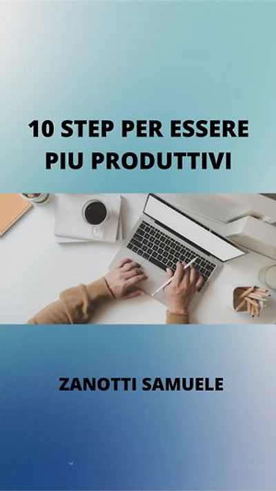 10 step per essere piu produttivi: migliora la qualita della tua vita in campo professionale e personale
