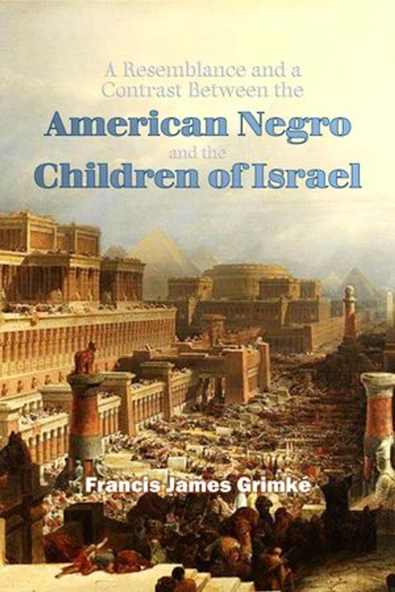 A Resemblance and a Contrast Between the American Negro and the Children of Israel in Egypt, or, The duty of the Negro to Contend Earnestly for His Rights Guaranteed Under the Constitution