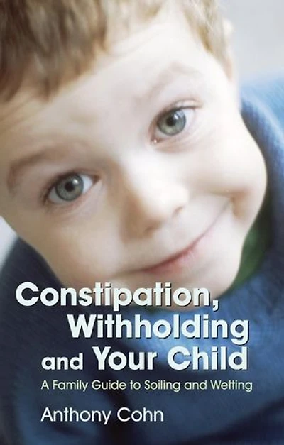 Constipation, Withholding and Your Child: A Family Guide to Soiling Wetting