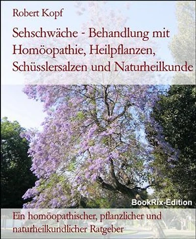 Sehschwäche - Behandlung mit Homöopathie, Heilpflanzen, Schüsslersalzen und Naturheilkunde: Ein homöopathischer, pflanzlicher und naturheilkundlicher Ratgeber