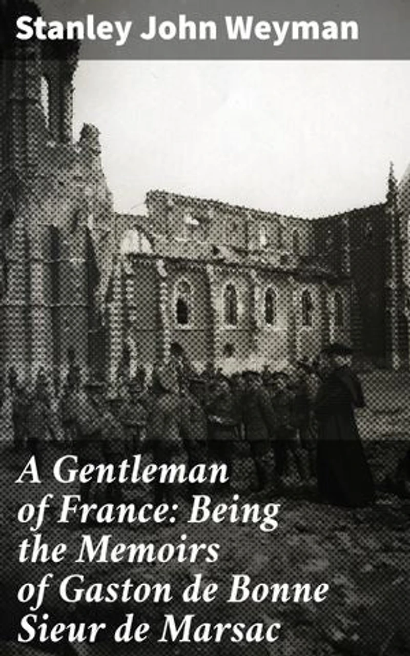 A Gentleman of France: Being the Memoirs of Gaston de Bonne Sieur de Marsac: Enriched edition. Intrigue, Romance, and Battle: A French Gentleman's Memoirs