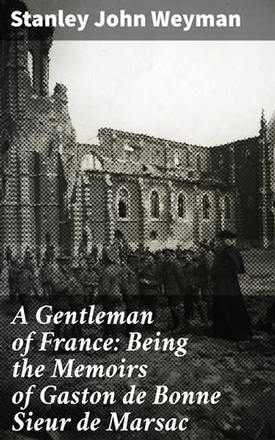 A Gentleman of France: Being the Memoirs of Gaston de Bonne Sieur de Marsac: Enriched edition. Intrigue, Romance, and Battle: A French Gentleman's Memoirs