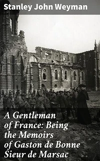 A Gentleman of France: Being the Memoirs of Gaston de Bonne Sieur de Marsac: Enriched edition. Intrigue, Romance, and Battle: A French Gentleman's Memoirs