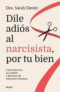 Dile adiós al narcisista, por tu bien: Cómo detectar las señales y liberarte de relaciones abusivas