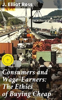 Consumers and Wage-Earners: The Ethics of Buying Cheap: Enriched edition. Navigating the Ethical Maze of Consumer Choices