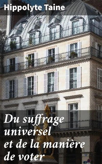 Du suffrage universel et de la manière de voter: Exploration du système électoral et de la démocratie en France au XIXe siècle
