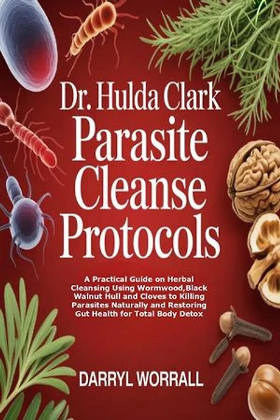 Dr. Hulda Clark Parasite Cleanse Protocols: A Practical Guide on Herbal Cleansing Using Wormwood,Black Walnut Hull and Cloves to Killing Parasites Naturally and Restoring Gut Health for Total Body Detox