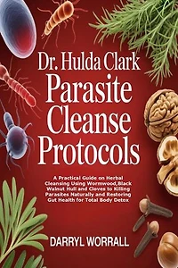 Dr. Hulda Clark Parasite Cleanse Protocols: A Practical Guide on Herbal Cleansing Using Wormwood,Black Walnut Hull and Cloves to Killing Parasites Naturally and Restoring Gut Health for Total Body Detox